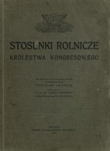 Stosunki rolnicze Kr&oacute;lestwa Kongresowego : zbi&oacute;r wiadomości o stanie i warunkach rozwoju rolnictwa na ziemiach Kr&oacute;lestwa Polskiego w dobie przedwojennej : praca zbiorowa