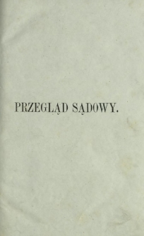 Przegląd Sądowy : pismo popularno-naukowe poświęcone teoryi i praktyce prawa T. 6 (1870)