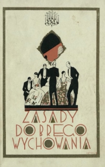 Zasady i nakazy dobrego wychowania : zwyczaje życia codziennego, etykieta życia publicznego, stosunki towarzyskie, wizyty, przyjęcia i zabawy, kalendarz towarzyski, obyczaje wielkoświatowe i dyplomatyczne, str&oacute;j obowiązujący, sprawy honorowe, korespondencja