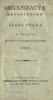 Organizacya notaryuszów y szkoł prawa : z dodatku do kodexu cywilnego francuzkiego