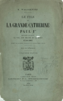 Le fils de la Grande Catherine Paul Ier, empereur de Russie : sa vie, son règne et sa mort 1754-1801 : d'après des documents nouveaux et en grande partie inédits