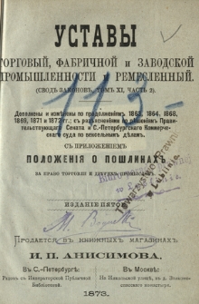 Ustavy torgovyj, fabričnoj i zavodskoj promyšlennosti i remeslennyj : dopolneny i izmĕneny po prodolženìâm 1863, 1864, 1868, 1869, 1871 i 1872 gg. : s raz'âsnenìâmi po rěšenìâm Pravitel'stvuŭŝago Senata i C.-Peterburskago Kommerčeskago suda po veksel'nym dělam : s priloženìem položenìâ o pošlinah za pravo torgovli i drugih promyslov