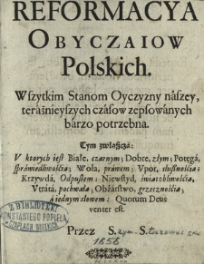 Reformacya Obyczaiow Polskich : Wszytkim Stanom Oyczyzny naszey, teraźnieyszych czasow zepsowanych barzo potrzebna [...]