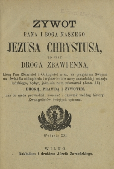 Żywot Pana i Boga Naszego Jezusa Chrystusa to jest Droga zbawienna, którą Pan Zbawiciel i odkupiciel nasz Jezus Chrystus za przyjściem swojém na świat dla odkupienia i wybawienia z mocy szatańskiej rodzaju ludzkiego, będąc (jako się sam mianował Joan. 14) drogą, prawdą i żywotem nas do Nieba prowadził, nauczał i ożywiał według historyi Ewangelistów świętych opisana