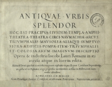 Antiqvae Vrbis Splendor Hoc Est Praecipva Eivsdem Templa Amphitheatra Theatra Circi Navmachiae Arcvs Trivmphales Mavsolea Aliaqve Svmptvosiora Aedificia Pompae Item Trivmphalis Et Colossaearvm Imaginvm Descriptio. [Cz. 1-3]