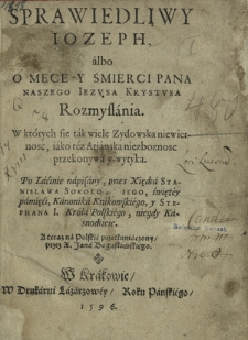 Sprawiedliwy Iozeph, albo O Męce-Y Smierci Pana Naszego Iezvsa Krystvsa Rozmyslania. W których sie tak wiele Zydowska niewiernosc, iako tez Ariańska niezboznosc przekonywa y wytyka [...]
