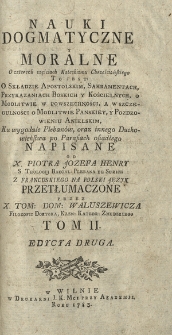 Nauki Dogmatyczne y Moralne : o Czterech częściach Katechizmu Chrześciańskiego To Jest: O Składzie Apostolskim, Sakramentach, Przykazaniach Boskich Y Kościelnych, o Modlitwie w Powszechności, a w Szczegulności o Modlitwie Panskiey, y Pozdrowieniu Anielskim [...]. T. 2