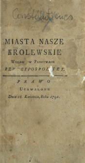 Miasta Nasze Krolewskie Wołne (!) w Panstwach Rzeczypospolitey : Prawo Uchwalone Dnia 18. Kwietnia, Roku 1791