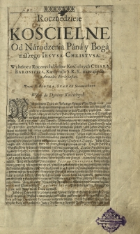 Roczne dzieie Kośćielne Od Narodzenia Pana y Boga naszego Iesvsa Christvsa. : Wybrane z Rocznych dzieiow Kośćielnych Cesara Baronivsza, Kardynała S. R. K. nazwanych Annales Ecclesiastici