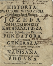 Historya Swiątobliwego Zycia [...] Jozefa Od Matki Boskiey Kalasancyusza Zakonu Scholarum Piarum Fundatora [...]
