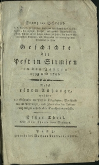 Geschichte der Pest in Sirmien in den Jahren 1795 und 1796 : nebst einem Anhange, welcher die Geschichte der Pest in Ostgalizien, Vorschriften der Pestpolizei und Ideen &uuml;ber die Ausrottung einiger ansteckenden Krankheiten enth&auml;lt. Th. 1