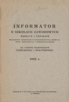 Informator o szkołach zawodowych męskich i żeńskich rolniczych, rzemieślniczo-przemysłowych, technicznych, handlowych i dokształcających na terenie województw lubelskiego i wołyńskiego : 1932 r.