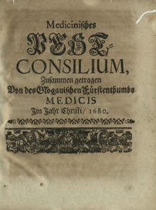 Medicinisches Pest-Consilium : Zusammen getragen Von des Glogauischen F&uuml;rstenthumbs Medicis Im Jahr Christi/ 1680.