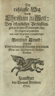 Der richtigste Weg Durch Christum zu Gott Bey &ouml;ffentlichen Versam[m]lungen in dreyen Sermonen oder Predigten angewiesen, und auff Begehren ausgefertiget