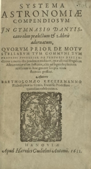 Systema Astronomiæ Compendiosvm : Jn Gymnasio Dantiscano olim prælectum & 2. libris adornatum : Qvorvm Prior De Motv Stellarvm, Tvm Commvni Tvm Proprio, Posterior De Temporis Distinctione a motu isto pendente ea docet, quæ aliis ad frugalem Astronomiæ vsum sufficere [...] possint
