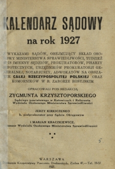 Kalendarz Sądowy na Rok 1927 : z wykazami sądów, obejmujący skład osobowy Ministerstwa Sprawiedliwości, tudzież spis imienny sędziów, prokuratorów, pisarzy hipotecznych, urzędników Prokuratorji Generalnej, notarjuszy, adwokatów na obszarze całej Rzeczypospolitej Polskiej oraz komorników w b. zaborze rosyjskim / opracowali pod redakcją Zygmunta Krzysztoporskiego, Jerzy Kirkiczenko i Marjan Kraczkiewicz.