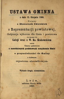 Ustawa gminna z dnia 12. Sierpnia 1866 : ustawy o obszarach dworskich i reprezentacji powiatowej, Ordynacja wyborcza dla Gmin i powiatowa obowiązujące dla Galicji wraz z W. Ks. Krakowskiem tudzież ustawy państwowe o zasadniczych podstawach urządzenia Gmin z dodanym rejestrem abecadłowym