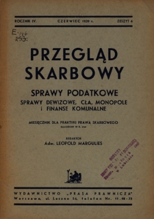 Przegląd Skarbowy : sprawy dewizowe, cła, monopole i finanse komunalne : miesięcznik dla praktyki prawa skarbowego / red. Leopold Margulies. R. 4, z. 6 (czerwiec 1939)
