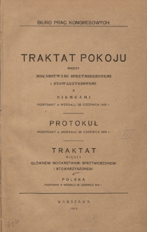 Traktat pokoju między mocarstwami sprzymierzonemi i stowarzyszonemi a Niemcami podpisany w Wersalu 28 czerwca 1919 r. ; \b Protokuł podpisany w Wersalu 28 czerwca 1919 r. ; Traktat między głównemi mocarstwami sprzymierzonemi i stowarzyszonemi a Polską podpisany w Wersalu 28 czerwca 1919 r.