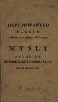 Deputowanego na Seym z gminy 5tey Miasta Warszawy Myśli nad Aktem Konfederacyi jeneralnej, dnia 28. Czerwca 1812