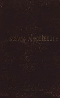 Ustawy hypoteczne : ogłoszone w 1818 roku (Dz. Pr. V 295) i głoszone w 1825 roku (Dz. Pr. IX 355) : wraz z jurisprudencją IX Departamentu Senatu, Cywilnego Kasacyjnego Departamentu Senatu i Izby Sądowej Warszawskiej : i wyjątkami z powodów urzędowych, prac teoretycznych i praktycznych