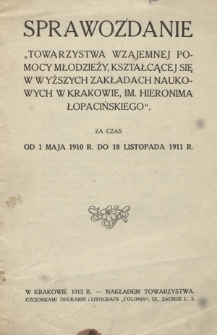 Sprawozdanie "Towarzystwa Wzajemnej Pomocy Młodzieży, Kształcącej się w Wyższych Zakładach Naukowych w Krakowie, im. Hieronima Łopacińskiego" za Czas od 1 maja 1910 R. do 18 listopada 1911 R.