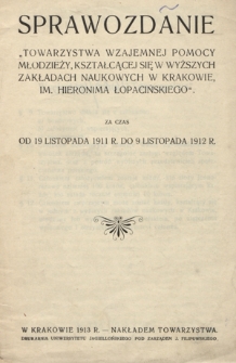 Sprawozdanie "Towarzystwa Wzajemnej Pomocy Młodzieży, Kształcącej się w Wyższych Zakładach Naukowych w Krakowie, im. Hieronima Łopacińskiego" za Czas od 19 listopada 1911 R. do 9 listopada 1912 R.