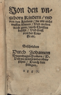 Von den vngeborn Kindern, vnd von den Kindern, die wir nicht teuffen können, Vnd wolten doch gern, nach Christus befehl, Vnd sonst von der Tauffe etc.