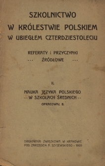 Szkolnictwo w Królestwie Polskiem w Ubiegłem Czterdziestoleciu : referaty i przyczynki źródłowe. 2, Nauka języka polskiego w szkołach średnich