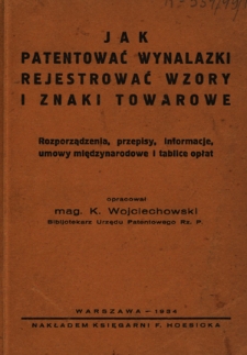 Jak patentować wynalazki, rejestrować wzory i znaki towarowe : rozporządzenia, przepisy, informacje, umowy międzynarodowe i tablice opłat