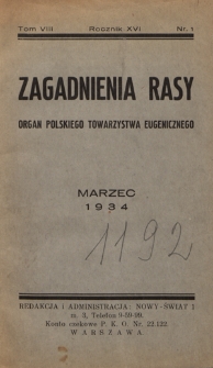Zagadnienia Rasy : organ Polskiego Towarzystwa Eugenicznego (Walki ze Zwyrod. Rasy) członka Związku Międzynarodowego T-w Eugenicznych i Związku Międzynarodowego dla Walki z chorobami Wenerycznemi (Union International Antivéneriénne). R. 16, t. 8, nr 1 (marzec 1934)