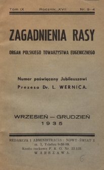 Zagadnienia Rasy : organ Polskiego Towarzystwa Eugenicznego (Walki ze Zwyrod. Rasy) członka Związku Międzynarodowego T-w Eugenicznych i Związku Międzynarodowego dla Walki z chorobami Wenerycznemi (Union International Antivéneriénne). R. 17, t. 9, nr 3/4 (wrzesień/grudzień 1935)