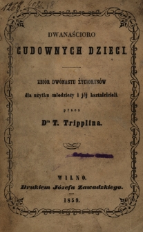 Dwanaścioro cudownych dzieci : zbiór dwónastu życiorysów dla użytku młodzieży i jéj kształcicieli
