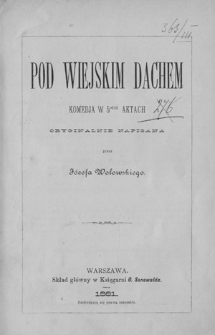 Pod wiejskim dachem : komedja w 5-ciu aktach oryginalnie napisana