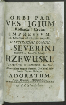 Orbi Par Vestigium Rossiacae Cretae Impressvm, In Solemni ad Curiam ingressu [...] D. Severini Comitis in Rozdoł & Rejowiec Rzewuski Capitanei Chełmensis [...]