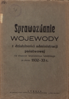 Sprawozdanie Wojewody z Działalności Administracji Państwowej na Obszarze Wojew&oacute;dztwa Lubelskiego za Okres 1932-33 r.
