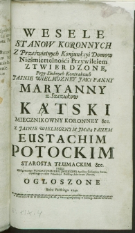 Wesele Stanow Koronnych z Prześwietnych Konjunkcyi Domow [...] Przy Slubnych Kontraktach [...] Maryanny z Szczukow Kątski Miecznikowny Koronney [...] z [...] Eustachim Potockim Starostą Tłumackim [...] Ogłoszone Roku Pańskiego 1742