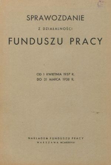 Sprawozdanie z Działalności Funduszu Pracy od 1 kwietnia 1937 r. do 31 marca 1938 r.