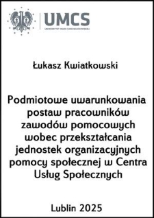 Podmiotowe uwarunkowania postaw pracowników zawodów pomocowych wobecprzekształcania jednostek organizacyjnych pomocy społeczne jw Centra Usług Społecznych