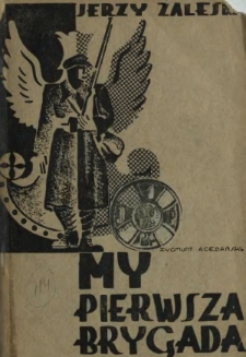 My, Pierwsza Brygada... : zarys dziejów I. Legionu Polskiego w latach 1914 - 1917