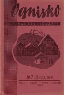 Ognisko Nauczycielskie : regjonalny miesięcznik Z.N.P. poświęcony sprawom organizacyjnym, zawodowym i społecznym, zagadnieniom oświatowym i szkolnym. R. 11, 1938/39 Nr 7-8 (103-104)